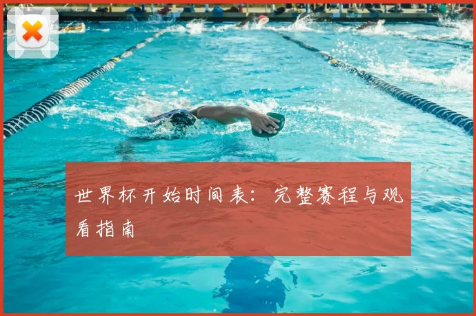 世界杯开始时间表：完整赛程与观看指南