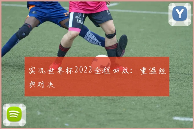 实况世界杯2022全程回放：重温经典对决