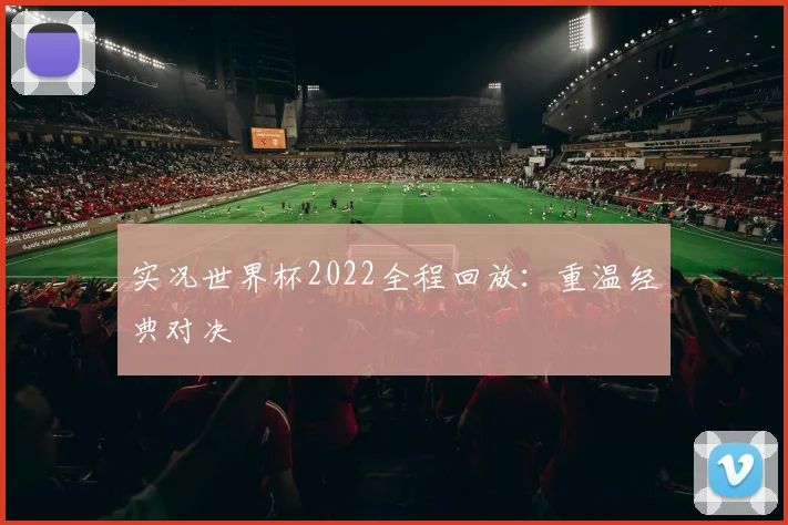 实况世界杯2022全程回放:重温经典对决