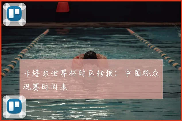 卡塔尔世界杯时区转换:中国观众观赛时间表