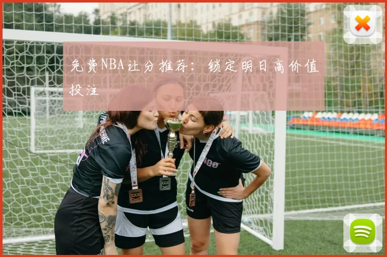 免费NBA让分推荐：锁定明日高价值投注
