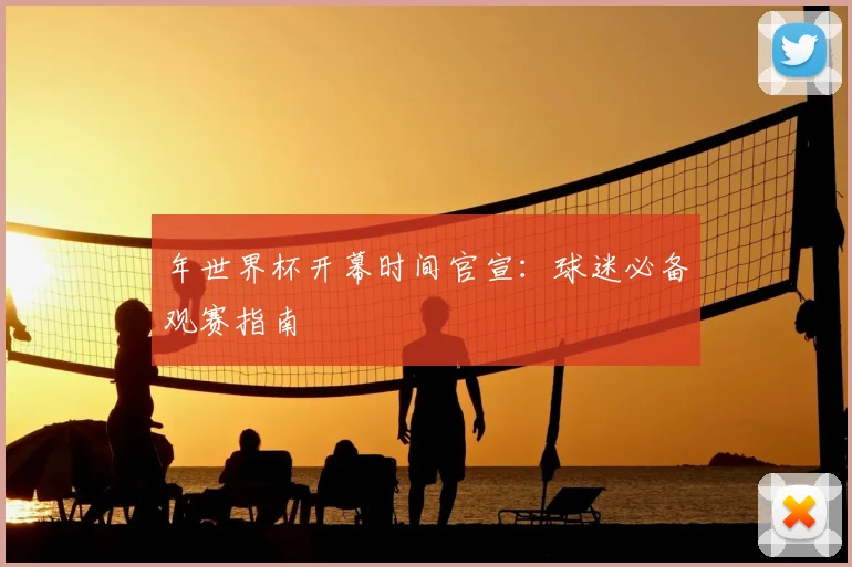 年世界杯开幕时间官宣:球迷必备观赛指南
