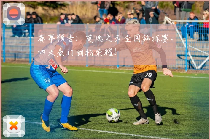 赛事预告：英魂之刃全国锦标赛，四大豪门剑指荣耀！