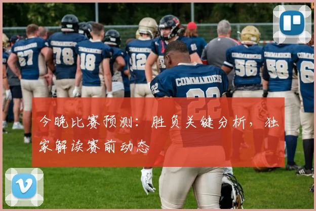 今晚比赛预测:胜负关键分析,独家解读赛前动态